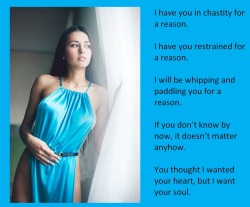 I have you in chastity for a reason.I have you restrained for