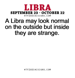 wtfzodiacsigns:  A Libra may look normal on the outside but inside