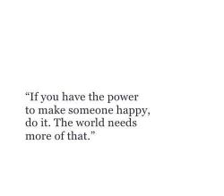 quotes:  If you have the power to make someone happy, do it.