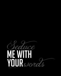 seduce me with your words&hellip;