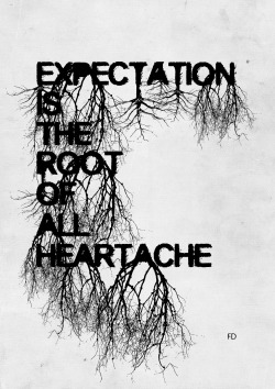 fariedesign:   “Expectation is the root of all heartache.”