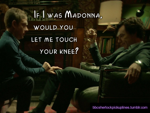 “If I was Madonna, would you let me touch your knee?”