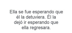 grungch:  Quería que me dijera que me quedara, eso no paso. 