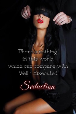 masterenigma25:  Nothing compares to well executed Seduction