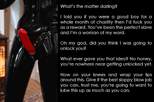 clickthelock:  What’s the matter darling? I told you if you were a good boy for a whole month of chastity then I’d fuck you as a reward. You’ve been the perfect slave and I’m a woman of my word…