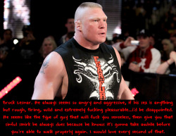 wwewrestlingsexconfessions:  Brock Lesnar. He always seems so