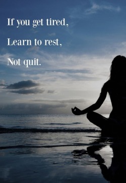quotes:  If you get tired, learn to rest, not quit.