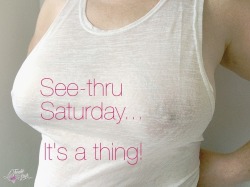 See-thru Saturday  We will be hosting a see-through theme, starting