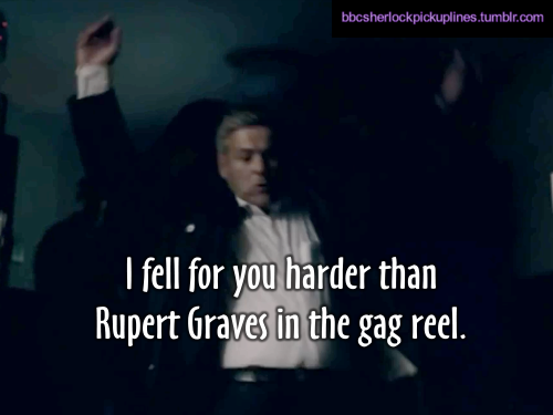 “I fell for you harder than Rupert Graves in the gag reel.”