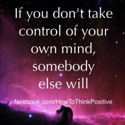 thinkpositive2:  Take charge of your mind, or someone else will