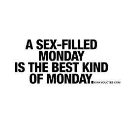 kinkyquotes:  A sex-filled #Monday is the best kind of Monday.