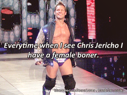 “Everytime when I see Chris Jericho I have a female boner.”