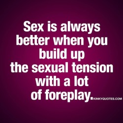 kinkyquotes:  Sex is always better when you build up the sexual