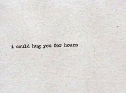 neuroticdream:  I could hug you for hours… 