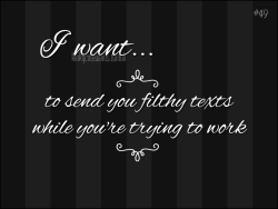 kinkycutewants:  to send you filthy texts while you’re trying