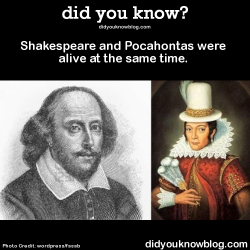 did-you-kno:  Shakespeare and Pocahontas were alive at the same