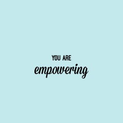 princess-of-positivity:  You are empowering. 