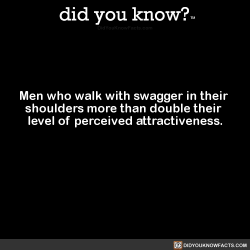 jackburtonsays:  did-you-kno:  Men who walk with swagger in their