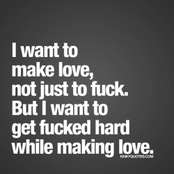 kinkyquotes:  I want to make love, not just to fuck. But I want