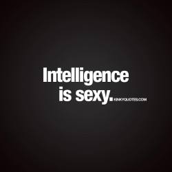 kinkyquotes:  Intelligence is sexy.  💟 We think intelligence