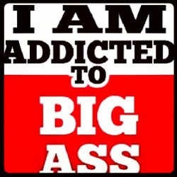 sxycurves:  I am addicted to big ass!   I am