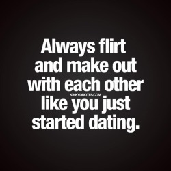kinkyquotes:  Always #flirt and #makeout with each other like
