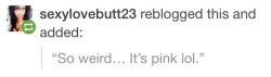 bumfinger:  Weird how? It pink because I’m uncut…..rater