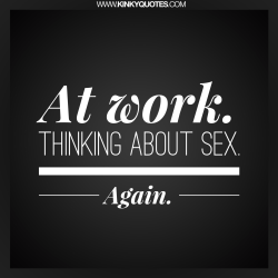 kinkyquotes:  At work. Thinking about sex. Again. 😂   Show