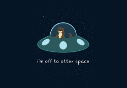 fudge-the-otter:  Becuase I’m Otterly out of this world