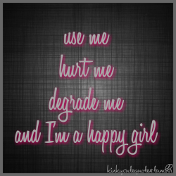 kinkycutequotes:  use me hurt me degrade me and I’m a happy