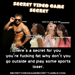 secretvideogamesecret:  It’s no secret you’re ugly hahaha