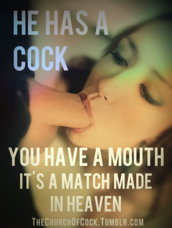 thechurchofcock:he has a cock.. you have a mouth.. it’s a match