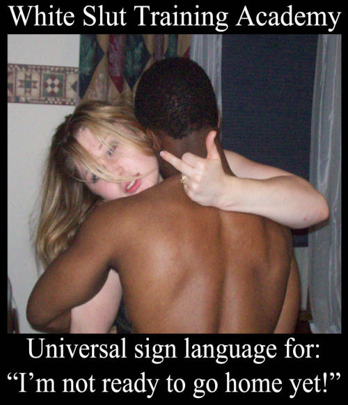 White slut training academy - Universal sign language for: “I am not ready  to go home yet!”