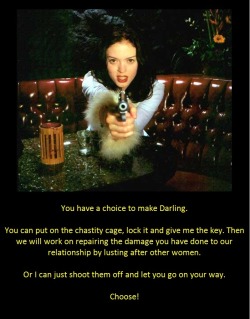 You have a choice to make Darling.You can put on the chastity