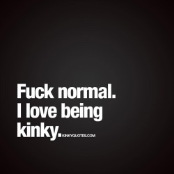 kinkyquotes:  #Fucknormal ✖️ I love being #kinky 😈 #nuffsaid