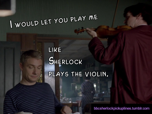 “I would let you play me like Sherlock plays the violin.”