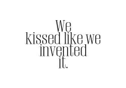 we kissed like we invented it…