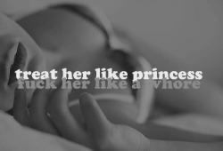masterbdsm:  Treat her like a princess. Fuck her like a whore.