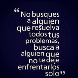    ”..Busca a alguien que no te deje enfrentarlos solo.”