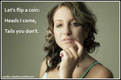 vanilla-chastity:  Let’s flip a coin:Heads I come,Tails you