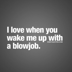 kinkyquotes:  I love when you wake me up with a blowjob. 😈