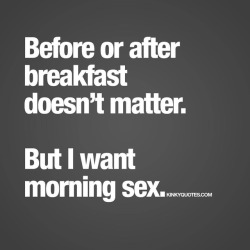 kinkyquotes:  Before or after breakfast doesn’t matter. But