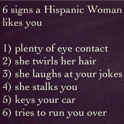 At least I know what to expect if an hispanic woman likes me.
