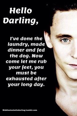 hiddlestonhellodarling:  Let me rub your feet, you must be knackered.