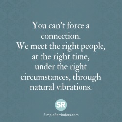 mysimplereminders:  You can’t force a connection. We meet the