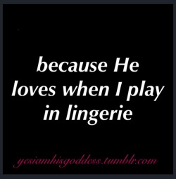 yesiamhisgoddess:  He loves when I play in lingerie   Yes he