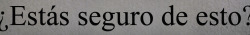 dejatumentevolar:  jaja yo? yo nunca estoy segura de nada :)