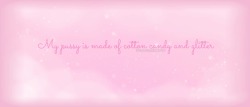 kinkycutequotes:  My pussy is made of cotton candy and glitter