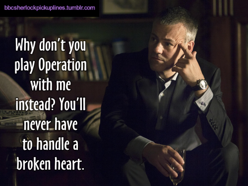 “Why don’t you play Operation with me instead? You’ll never have to handle a broken heart.”