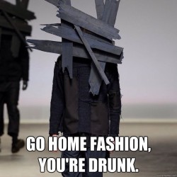 9gag:  Go home fashion, you’re drunk. #9gag 
